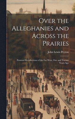 John Lewis Peyton - Over the Alleghanies and Across the Prairies, Inbunden. Tillgänglighet: Tillfälligt slut