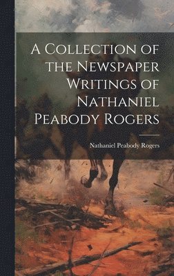 Nathaniel Peabody Rogers - Collection of the Newspaper Writings of Nathaniel Peabody Rogers, Inbunden. Tillgänglighet: Lägg i varukorg