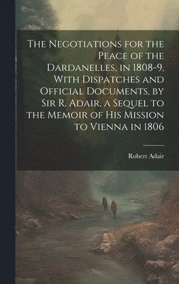 Robert Adair - Negotiations for the Peace of the Dardanelles, in 1808-9, With Dispatches and Official Documents, by Sir R. Adair, a Sequel to the Memoir of His Mission to Vienna in 1806, Inbunden. Tillgänglighet: Lägg i varukorg