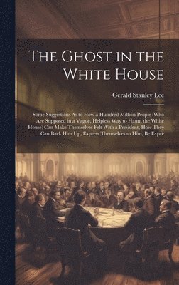 Gerald Stanley Lee - Ghost in the White House, Inbunden