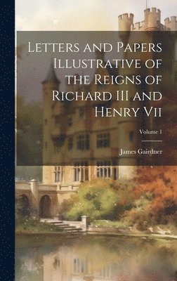 James Gairdner - Letters and Papers Illustrative of the Reigns of Richard III and Henry Vii; Volume 1, Inbunden
