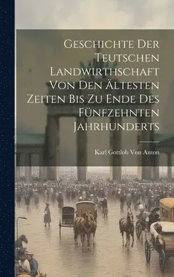 Karl Gottlob Von Anton - Geschichte Der Teutschen Landwirthschaft Von Den Ältesten Zeiten Bis Zu Ende Des Fünfzehnten Jahrhunderts, Inbunden. Tillgänglighet: Lägg i varukorg