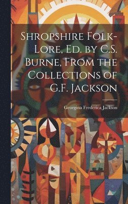 Georgina Frederica Jackson - Shropshire Folk-Lore, Ed. by C.S. Burne, From the Collections of G.F. Jackson, Inbunden. Tillgänglighet: Lägg i varukorg