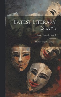 Latest Literary Essays; the Old English Dramatists