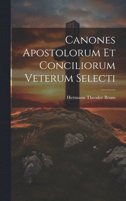 Hermann Theodor Bruns - Canones Apostolorum Et Conciliorum Veterum Selecti, Inbunden