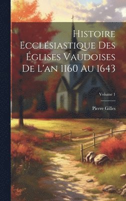 Pierre Gilles - Histoire Ecclésiastique Des Églises Vaudoises De L'an 1160 Au 1643; Volume 1, Inbunden