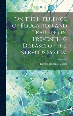 Robert Brudenell Carter - On the Influence of Education and Training in Preventing Diseases of the Nervous System, Inbunden. Tillgänglighet: Lägg i varukorg