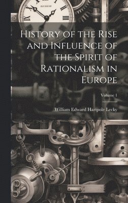 William Edward Hartpole Lecky - History of the Rise and Influence of the Spirit of Rationalism in Europe; Volume 1, Inbunden