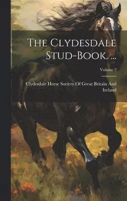 Clydesdale Horse Society of Great Bri - Clydesdale Stud-Book. ...; Volume 2, Inbunden. Tillgänglighet: Lägg i varukorg