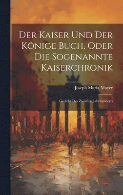 Joseph Maria Mayer - Kaiser Und Der Könige Buch, Oder Die Sogenannte Kaiserchronik, Inbunden