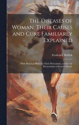 Frederick Hollick - Diseases of Woman, Their Causes and Cure Familiarly Explained, Inbunden. Tillgänglighet: Lägg i varukorg