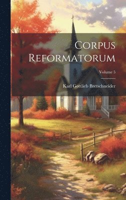 Karl Gottlieb Bretschneider - Corpus Reformatorum; Volume 5, Inbunden