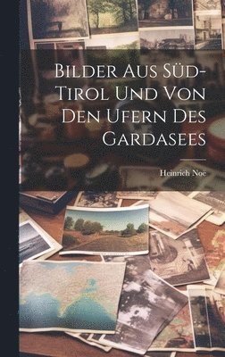 Heinrich Noë - Bilder Aus Süd-Tirol Und Von Den Ufern Des Gardasees, Inbunden