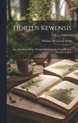 William Townsend Aiton - Hortus Kewensis; Or, a Catalogue of the Plants Cultivated in the Royal Botanic Garden at Kew; Volume 5, Inbunden. Tillgänglighet: Lägg i varukorg