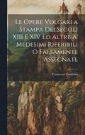 Le Opere Volgari a Stampa Dei Secoli XIII E XIV Ed Altre A' Medesimi Riferibili O Falsamente Assegnate