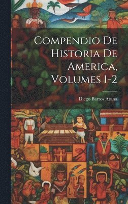 Diego Barros Arana - Compendio De Historia De America, Volumes 1-2, Inbunden. Tillgänglighet: Lägg i varukorg