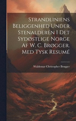Waldemar Christopher Brøgger - Strandliniens Beliggenhed Under Stenalderen I Det Sydøstlige Norge Af W. C. Brøgger. Med Tysk Resumé, Inbunden