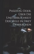 Ph�don, Oder, �ber Die Unsterblichkeit Der Seele in Drey Gespr�chen