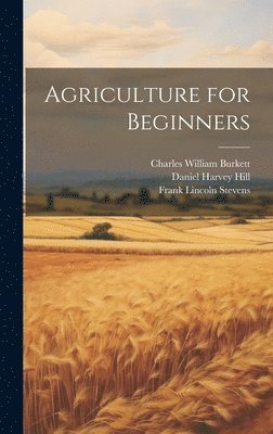 Charles William Burkett, Daniel Harvey Hill, Frank Lincoln Stevens - Agriculture for Beginners, Inbunden