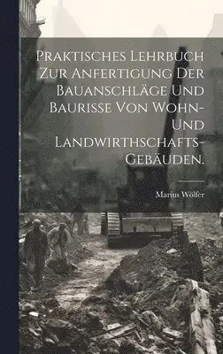 Marius Wölfer - Praktisches Lehrbuch zur Anfertigung der Bauanschläge und Baurisse von Wohn- und Landwirthschafts-Gebäuden., Inbunden. Tillgänglighet: Lägg i varukorg