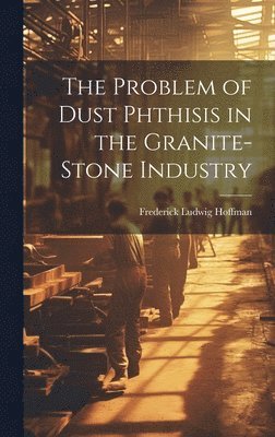 Frederick Ludwig Hoffman - Problem of Dust Phthisis in the Granite-Stone Industry, Inbunden