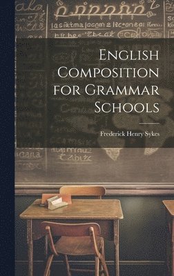 Frederick Henry Sykes - English Composition for Grammar Schools, Inbunden. Tillgänglighet: Lägg i varukorg