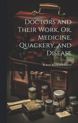 Robert Brudenell Carter - Doctors and Their Work, Or, Medicine, Quackery, and Disease, Inbunden. Tillgänglighet: Lägg i varukorg