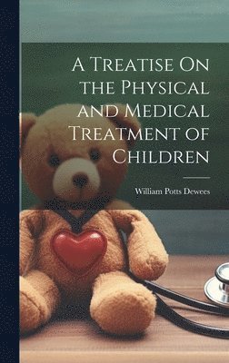 William Potts Dewees - Treatise On the Physical and Medical Treatment of Children, Inbunden. Tillgänglighet: Lägg i varukorg
