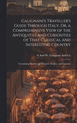 A and W Galignani and Co - Galignani's Traveller's Guide Through Italy, Or, a Comprehensive View of the Antiquities and Curiosities of That Classical and Interesting Country, Inbunden. Tillgänglighet: Lägg i varukorg
