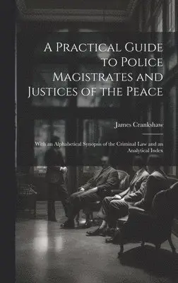 James Crankshaw - Practical Guide to Police Magistrates and Justices of the Peace, Inbunden. Tillgänglighet: Lägg i varukorg