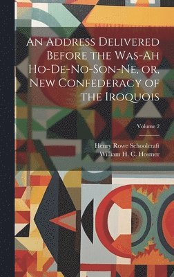 Address Delivered Before the Was-ah Ho-de-no-son-ne, or, New Confederacy of the Iroquois; Volume 2