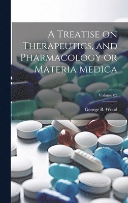 George Bacon Wood - Treatise on Therapeutics, and Pharmacology or Materia Medica; Volume 02, Inbunden. Tillgänglighet: Lägg i varukorg