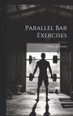 William J Cromie - Parallel bar Exercises, Inbunden. Tillgänglighet: Lägg i varukorg