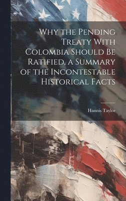Hannis Taylor - Why the Pending Treaty With Colombia Should be Ratified, a Summary of the Incontestable Historical Facts, Inbunden. Tillgänglighet: Lägg i varukorg