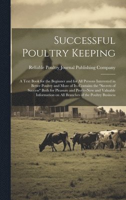 Reliable Poultry Journal Publishing C - Successful Poultry Keeping; a Text Book for the Beginner and for all Persons Interested in Better Poultry and More of It--contains the "secrets of Success" Both for Pleasure and Profit--new and Valuable Information on all Branches of the Poultry Business, Inbunden. Tillgänglighet: Lägg i varukorg