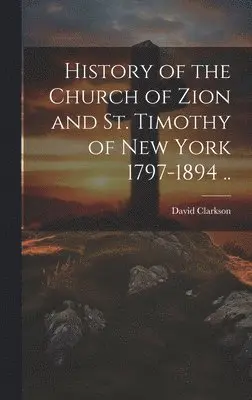David Clarkson - History of the Church of Zion and St. Timothy of New York 1797-1894 .., Inbunden. Tillgänglighet: Lägg i varukorg