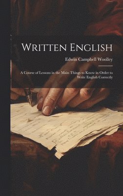 Edwin Campbell Woolley - Written English; a Course of Lessons in the Main Things to Know in Order to Write English Correctly, Inbunden