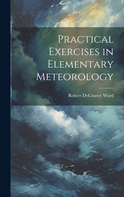 Robert Decourcy Ward - Practical Exercises in Elementary Meteorology, Inbunden. Tillgänglighet: Lägg i varukorg