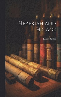 Robert Sinker - Hezekiah and his Age, Inbunden