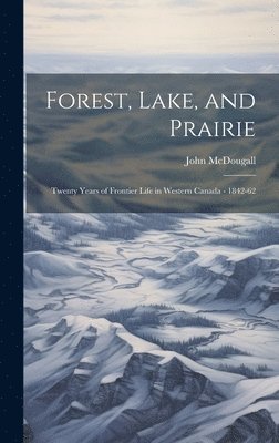 John McDougall - Forest, Lake, and Prairie; Twenty Years of Frontier Life in Western Canada - 1842-62, Inbunden. Tillgänglighet: Lägg i varukorg