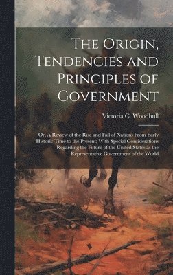 Victoria C 1838-1927 Woodhull - Origin, Tendencies and Principles of Government; or, A Review of the Rise and Fall of Nations From Early Historic Time to the Present; With Special Considerations Regarding the Future of the United States as the Representative Government of the World, Inbunden