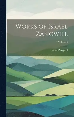 Israel Zangwill - Works of Israel Zangwill; Volume 6, Inbunden. Tillgänglighet: Lägg i varukorg