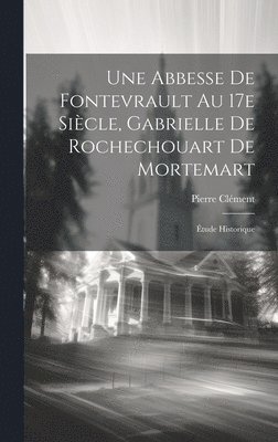 Pierre Clément - abbesse de Fontevrault au 17e siècle, Gabrielle de Rochechouart de Mortemart; étude historique, Inbunden