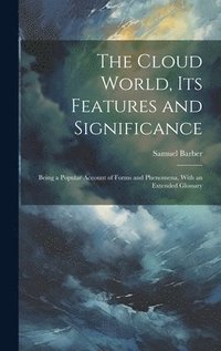 The Cloud World, its Features and Significance; Being a Popular Account of Forms and Phenomena, With an Extended Glossary