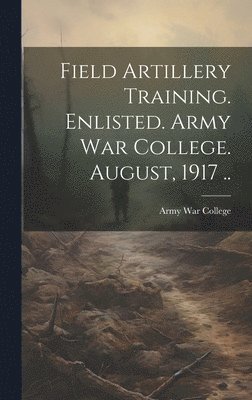 Army War College (U S - Field Artillery Training. Enlisted. Army War College. August, 1917 .., Inbunden. Tillgänglighet: Lägg i varukorg