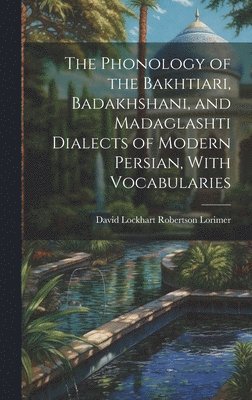 Phonology of the Bakhtiari, Badakhshani, and Madaglashti Dialects of Modern Persian, With Vocabularies av David Lockhart Robertson Lorimer