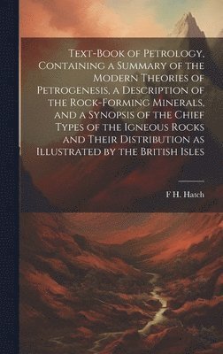 F H 1864-1932 Hatch - Text-book of Petrology, Containing a Summary of the Modern Theories of Petrogenesis, a Description of the Rock-forming Minerals, and a Synopsis of the Chief Types of the Igneous Rocks and Their Distribution as Illustrated by the British Isles, Inbunden. Tillgänglighet: Lägg i varukorg