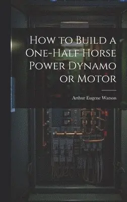 Arthur Eugene Watson - How to Build a One-half Horse Power Dynamo or Motor, Inbunden. Tillgänglighet: Lägg i varukorg