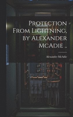 Alexander McAdie - Protection From Lightning, by Alexander McAdie .., Inbunden. Tillgänglighet: Lägg i varukorg