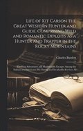 Life of Kit Carson the Great Western Hunter and Guide. Comprising Wild and Romantic Exploits As a Hunter and Trapper in the Rocky Mountains; Thrilling Adventures and Hairbreadth Escapes Among the I...